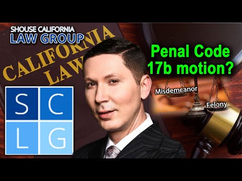 What is a Penal Code 17b motion to reduce a felony to a misdemeanor?